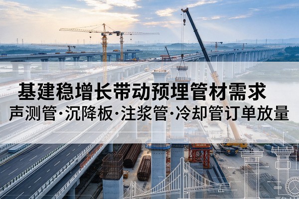 贡嘎基建稳增长带动预埋监测管材需求，声测管、沉降板、注浆管订单持续放量